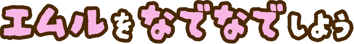 エムルをなでなでしよう